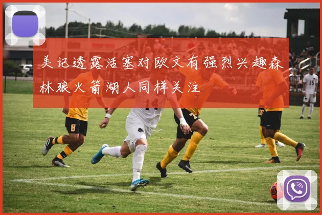 美记透露活塞对欧文有强烈兴趣森林狼火箭湖人同样关注