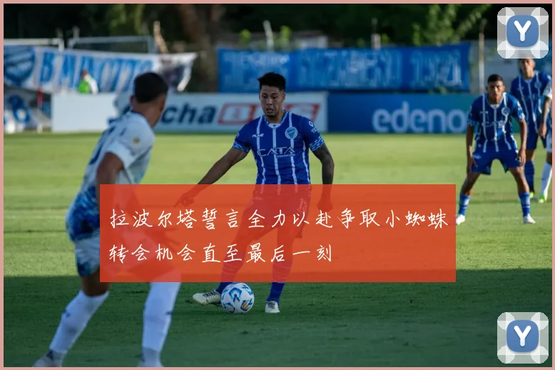 拉波尔塔誓言全力以赴争取小蜘蛛转会机会直至最后一刻
