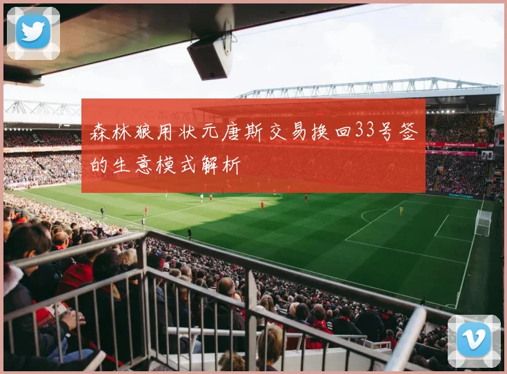 森林狼用状元唐斯交易换回33号签的生意模式解析