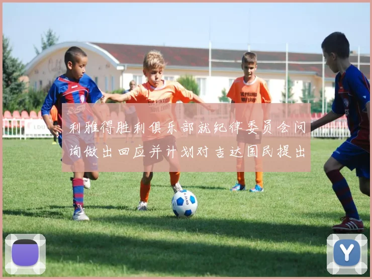 利雅得胜利俱乐部就纪律委员会问询做出回应并计划对吉达国民提出投诉
