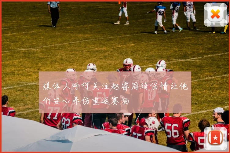媒体人呼吁关注赵睿周琦伤情让他们安心养伤重返赛场
