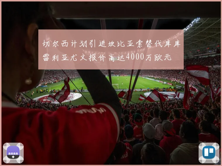 切尔西计划引进坎比亚索替代库库雷利亚尤文报价高达4000万欧元