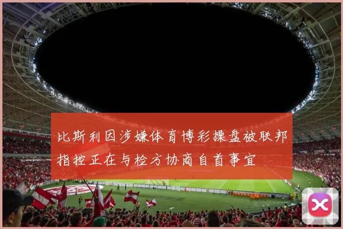 比斯利因涉嫌体育博彩操盘被联邦指控正在与检方协商自首事宜