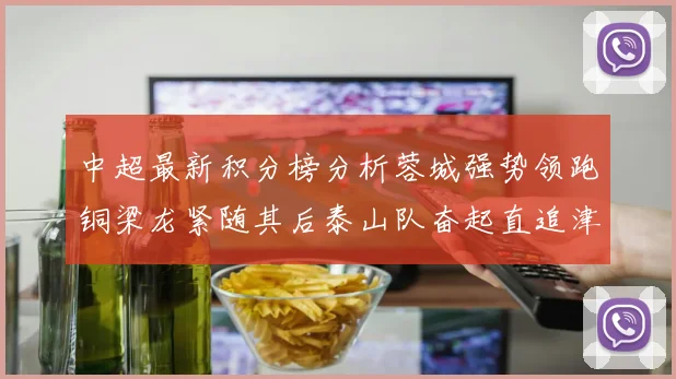 中超最新积分榜分析蓉城强势领跑铜梁龙紧随其后泰山队奋起直追津门虎仍需努力